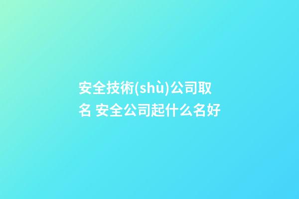 安全技術(shù)公司取名 安全公司起什么名好-第1張-公司起名-玄機(jī)派